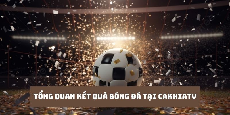 giới thiệu tổng quan kết quả bóng đá tại cakhiatv